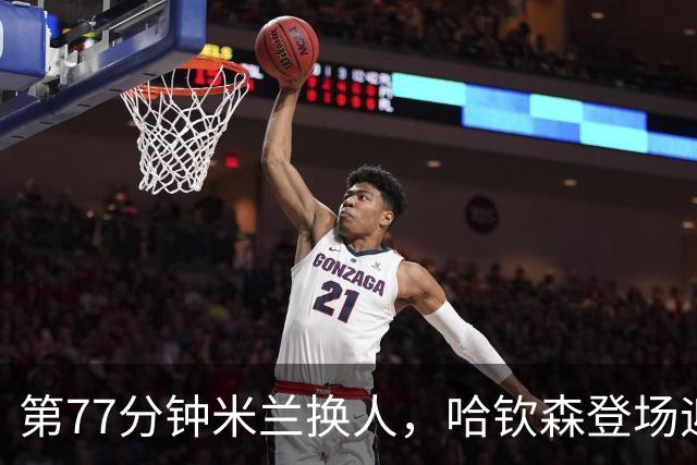 第77分钟米兰换人，哈钦森登场迎来首秀，西塞被换下